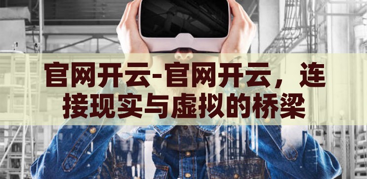 官网开云-官网开云，连接现实与虚拟的桥梁，官网开云，连接现实与虚拟的桥梁