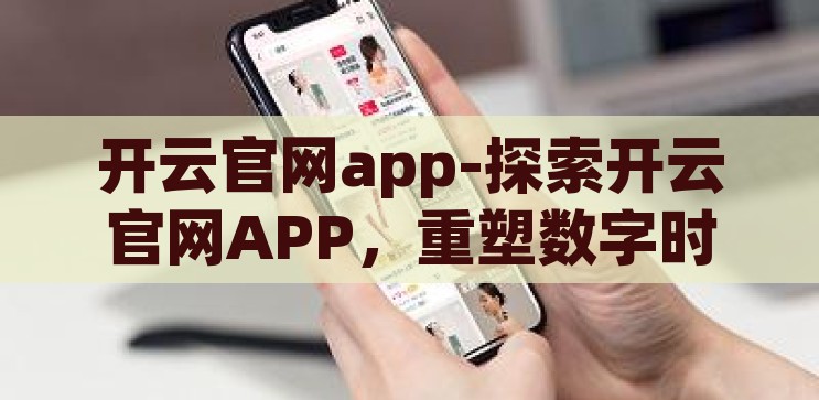 开云官网app-探索开云官网APP，重塑数字时代的购物新体验，开云官网APP，重塑数字时代购物新体验的探索之旅