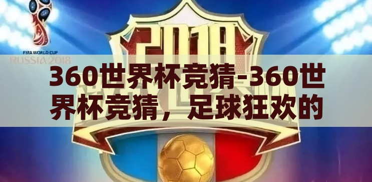 360世界杯竞猜-360世界杯竞猜，足球狂欢的智慧与乐趣，360世界杯竞猜，足球狂欢的智慧与乐趣
