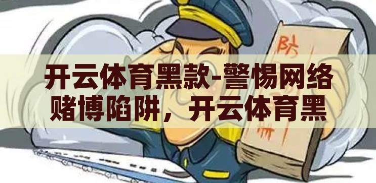 开云体育黑款-警惕网络赌博陷阱，开云体育黑款现象的警示，警惕开云体育黑款，网络赌博的隐形陷阱