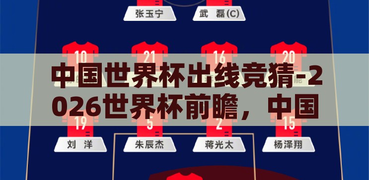 中国世界杯出线竞猜-2026世界杯前瞻，中国足球出线竞猜的激情与期待，2026世界杯前瞻，中国足球出线竞猜的激情与期待