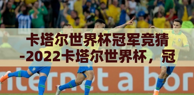 卡塔尔世界杯盘口-2022卡塔尔世界杯，盘口背后的足球经济与策略博弈，2022卡塔尔世界杯，盘口背后的足球经济与策略博弈