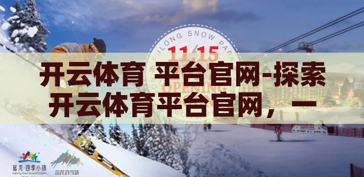 开云体育 平台官网-探索开云体育平台官网，一站式体育娱乐的便捷之门，开云体育平台官网，解锁一站式体育娱乐的便捷之门
