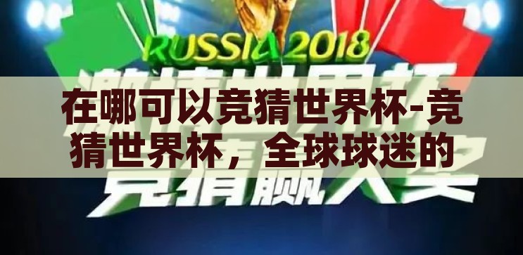 在哪可以竞猜世界杯-竞猜世界杯，全球球迷的狂欢盛宴，全球球迷狂欢盛宴，竞猜世界杯的精彩舞台