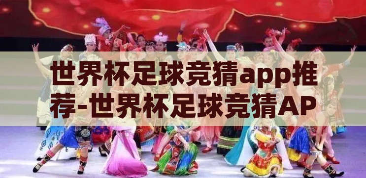 世界杯足球竞猜app推荐-世界杯足球竞猜APP精选指南,解锁观赛新乐趣 世界杯足球竞猜app推荐-世界杯足球竞猜APP精选指南,解锁观赛新乐趣