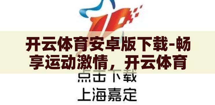 开云体育安卓版下载-畅享运动激情，开云体育安卓版下载指南，畅享运动激情，开云体育安卓版下载指南