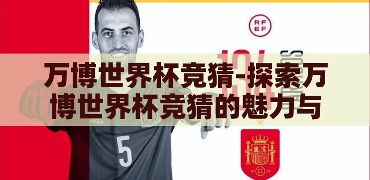万博世界杯竞猜-探索万博世界杯竞猜的魅力与挑战，万博世界杯竞猜，探索竞猜的魅力与挑战