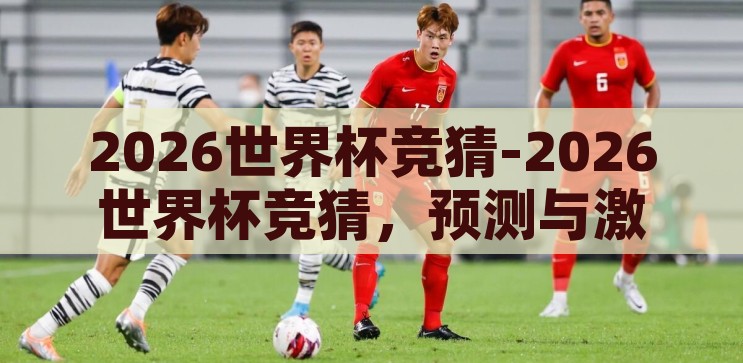2026世界杯竞猜-2026世界杯竞猜，预测与激情的碰撞，2026世界杯竞猜，预测与激情的碰撞