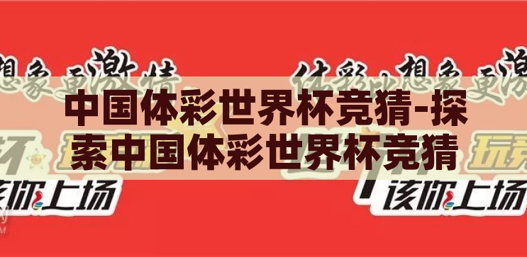 中国体彩世界杯竞猜-探索中国体彩世界杯竞猜的魅力与挑战，中国体彩世界杯竞猜，魅力与挑战的双重探索