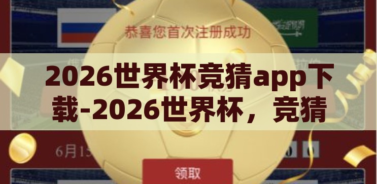 2026世界杯竞猜app下载-2026世界杯，竞猜新体验，下载APP即刻启程，2026世界杯竞猜APP，开启全新竞猜体验