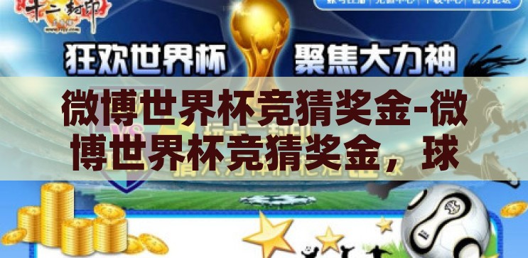 微博世界杯竞猜奖金-微博世界杯竞猜奖金，球迷狂欢的数字游戏，微博世界杯竞猜，数字游戏中的球迷狂欢与奖金盛宴