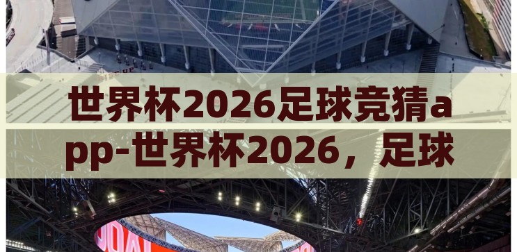 世界杯2026足球竞猜app-世界杯2026，足球竞猜APP的激情与策略，2026世界杯足球竞猜APP，激情与策略的碰撞