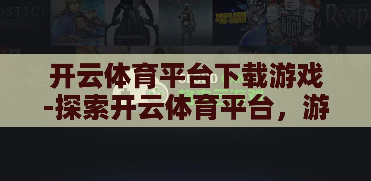 开云体育平台下载游戏-探索开云体育平台，游戏下载的便捷与乐趣，开云体育平台，游戏下载的便捷与乐趣探索之旅