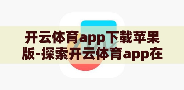 开云体育app下载苹果版-探索开云体育app在苹果设备上的便捷体验，开云体育app在苹果设备上的便捷体验，一键下载，尽享运动乐趣