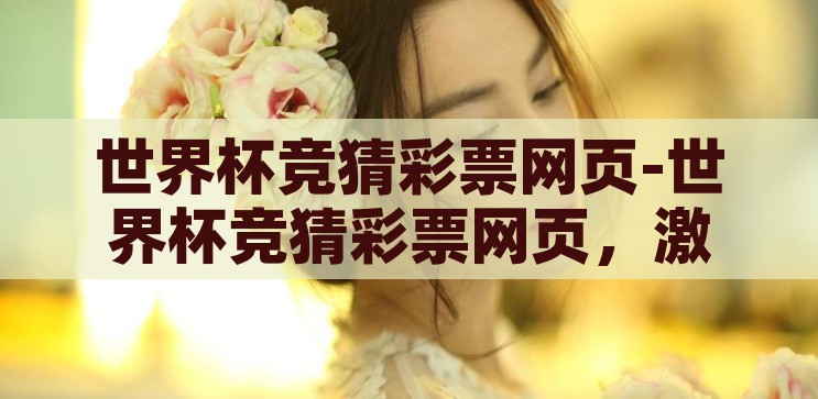 世界杯竞猜彩票网页-世界杯竞猜彩票网页，激情与智慧的碰撞，激情与智慧的碰撞，世界杯竞猜彩票网页