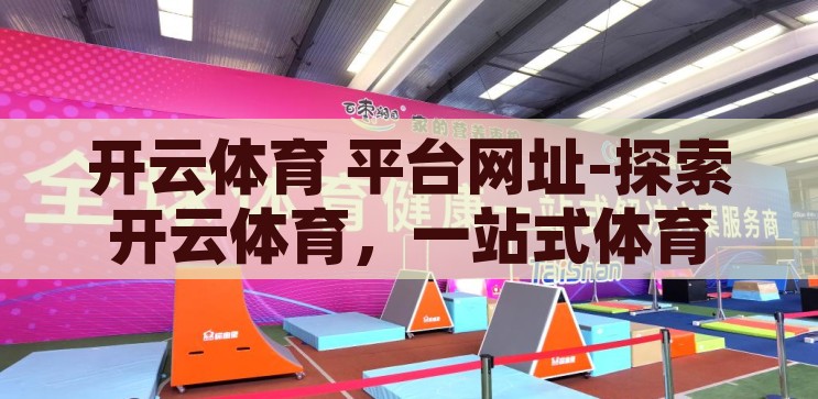 开云体育 平台网址-探索开云体育，一站式体育娱乐新体验，解锁开云体育，一站式体育娱乐新体验的探索之旅