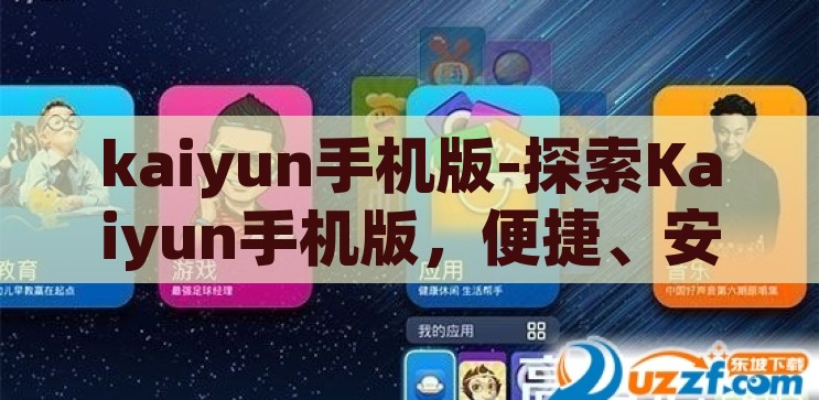 kaiyun手机版-探索Kaiyun手机版，便捷、安全与娱乐的完美融合，Kaiyun手机版，便捷、安全与娱乐的完美融合之旅