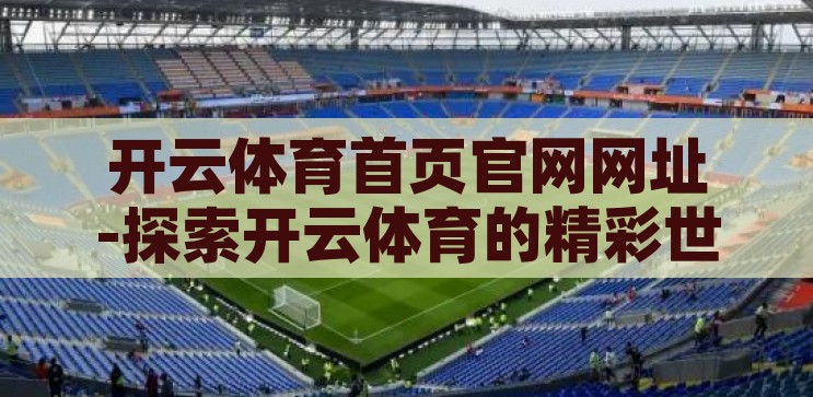 开云体育首页官网网址-探索开云体育的精彩世界，解锁运动激情的门户，解锁运动激情，开云体育官网探索之旅