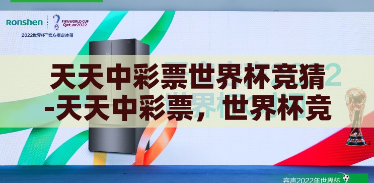 天天中彩票世界杯竞猜-天天中彩票，世界杯竞猜的乐趣与挑战，天天中彩票世界杯竞猜，乐趣与挑战并存