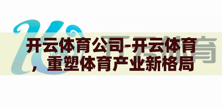开云体育网址多少-探索开云体育，一站式体育娱乐新体验，解锁开云体育，一站式体育娱乐新体验的探索之旅