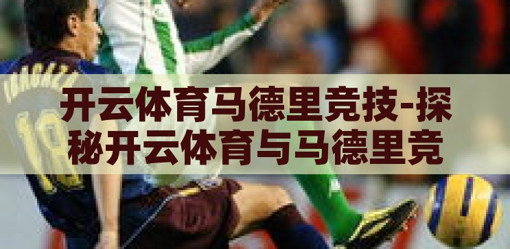 开云体育马德里竞技-探秘开云体育与马德里竞技的激情碰撞，开云体育与马德里竞技，激情碰撞的体育盛宴