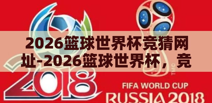 2026篮球世界杯竞猜网址-2026篮球世界杯，竞猜的乐趣与挑战，2026篮球世界杯，竞猜的激情与挑战