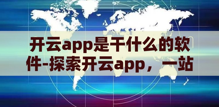 开云app是干什么的软件-探索开云app，一站式生活与娱乐的数字化平台，开云app，一站式生活与娱乐的数字化平台