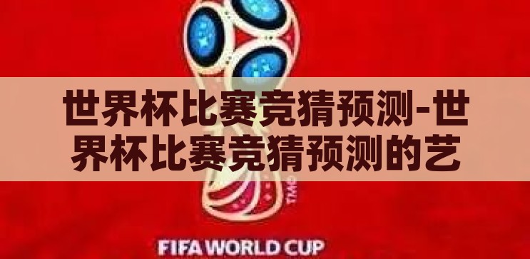 世界杯竞猜什么软件好-世界杯竞猜，智选软件，乐享观赛新体验，智选软件，享受世界杯竞猜的乐趣与观赛新体验