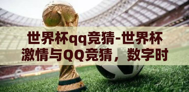 世界杯qq竞猜-世界杯激情与QQ竞猜，数字时代的足球盛宴新体验，数字时代足球盛宴，世界杯QQ竞猜的激情与新体验