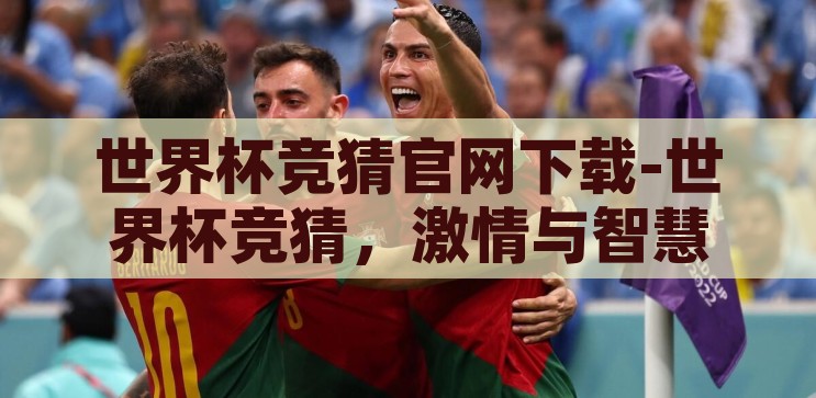 世界杯竞猜官网下载-世界杯竞猜，激情与智慧的碰撞，激情与智慧的碰撞，世界杯竞猜官网下载指南