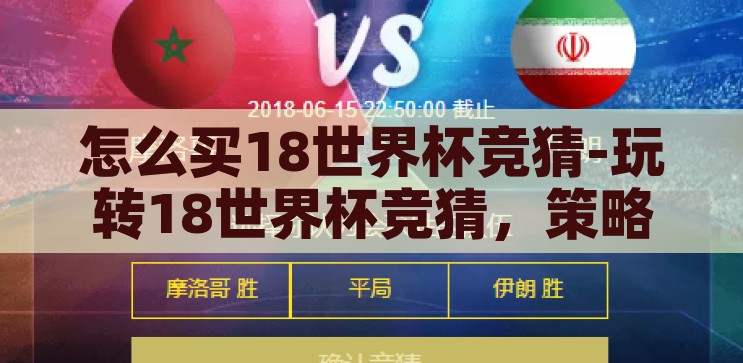怎么买18世界杯竞猜-玩转18世界杯竞猜，策略与技巧全攻略，玩转2018世界杯竞猜，策略与技巧全攻略