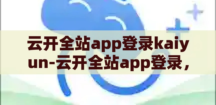 云开全站app登录kaiyun-云开全站app登录，重塑数字娱乐新体验，重塑数字娱乐新体验，云开全站app登录指南