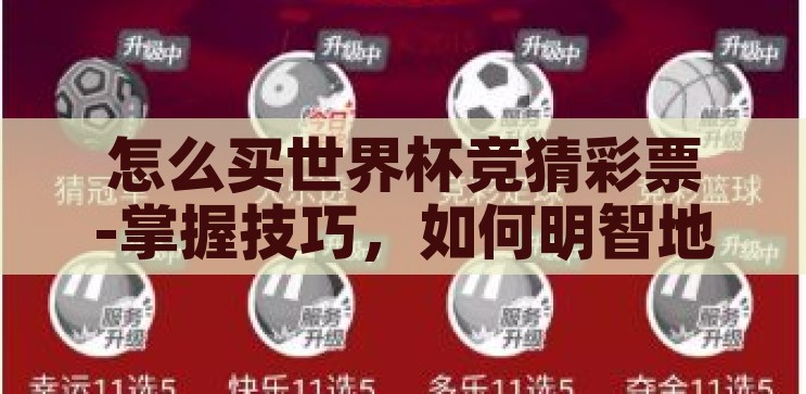 怎么买世界杯竞猜彩票-掌握技巧，如何明智地购买世界杯竞猜彩票，掌握技巧，明智购买世界杯竞猜彩票的秘诀
