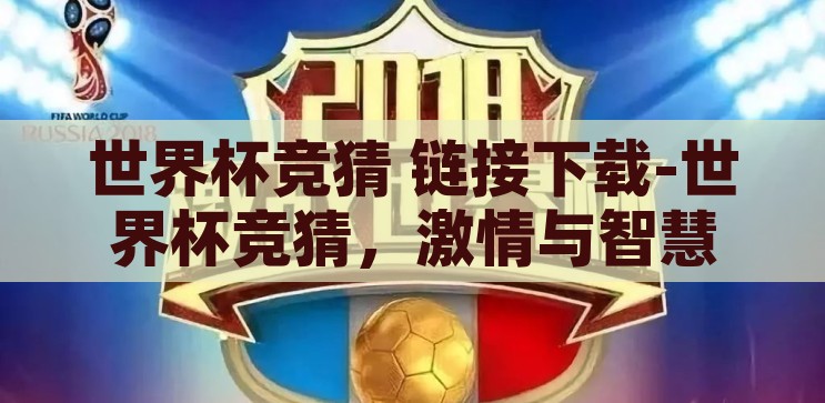 世界杯竞猜 链接下载-世界杯竞猜，激情与智慧的碰撞，世界杯竞猜，激情与智慧的碰撞，链接下载即刻开启