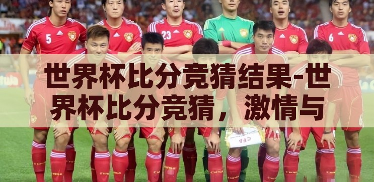世界杯比分竞猜赔率-世界杯比分竞猜，赔率背后的策略与乐趣，世界杯比分竞猜，赔率背后的策略与乐趣