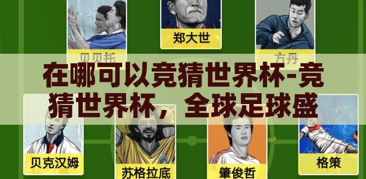 在哪可以竞猜世界杯-竞猜世界杯，全球足球盛宴的互动新体验，全球足球盛宴，竞猜世界杯，互动新体验