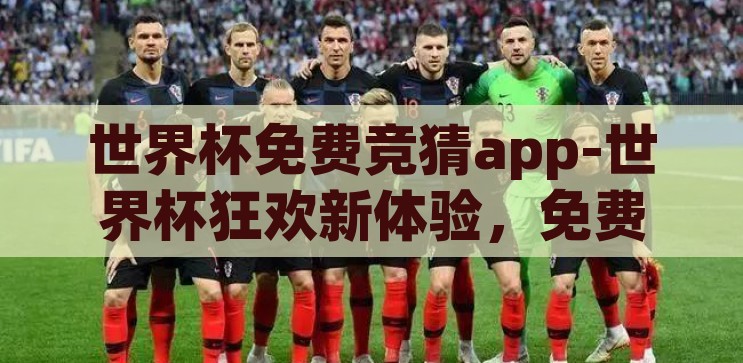 世界杯免费竞猜app-世界杯狂欢新体验，免费竞猜APP的魅力探索，解锁世界杯狂欢新体验，免费竞猜APP的魅力探索