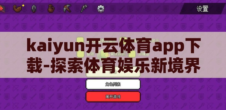 kaiyun开云体育app下载-探索体育娱乐新境界，Kaiyun开云体育app的下载与体验，解锁体育娱乐新境界，Kaiyun开云体育app的下载与体验