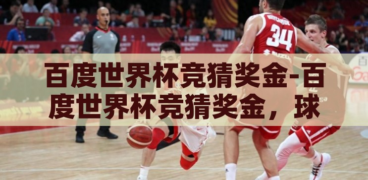 百度世界杯竞猜奖金-百度世界杯竞猜奖金，球迷狂欢的智慧与激情，百度世界杯竞猜奖金，智慧与激情的球迷狂欢