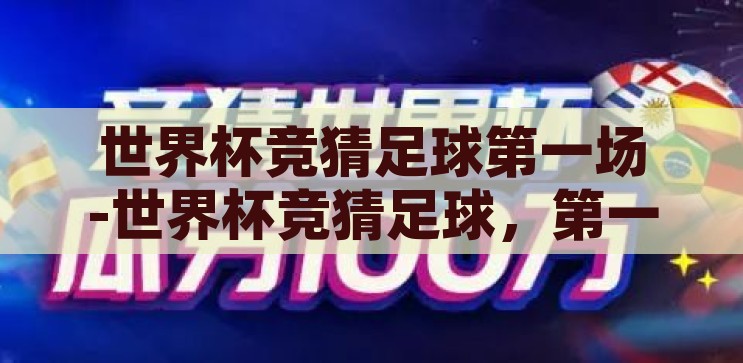 世界杯竞猜足球第一场-世界杯竞猜足球，第一场激情碰撞的预演，世界杯揭幕战，激情碰撞的足球竞猜盛宴