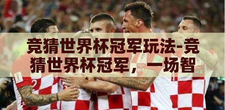 竞猜世界杯冠军玩法-竞猜世界杯冠军，一场智慧与运气的激情碰撞