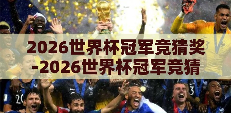 2026世界杯冠军竞猜奖-2026世界杯冠军竞猜，足球盛宴的激情与预测艺术，2026世界杯冠军竞猜，足球盛宴的激情与预测艺术的碰撞