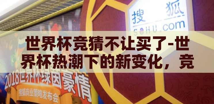 世界杯竞猜不让买了-世界杯热潮下的新变化，竞猜游戏的暂时降温，世界杯竞猜降温，热潮下的新变化与竞猜游戏的暂时退场