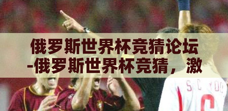 俄罗斯世界杯竞猜论坛-俄罗斯世界杯竞猜，激情与智慧的碰撞，俄罗斯世界杯竞猜论坛，激情与智慧的碰撞