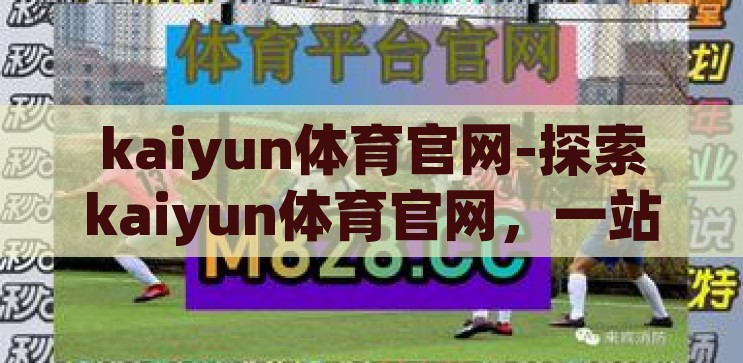 kaiyun体育官网-探索kaiyun体育官网，一站式体育爱好者乐园，探索一站式体育爱好者乐园，Kaiyun体育官网