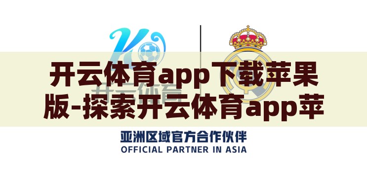 开云体育app下载苹果版-探索开云体育app苹果版，便捷、安全与高效的一站式体育服务平台，开云体育app苹果版，便捷、安全、高效的一站式体育服务平台
