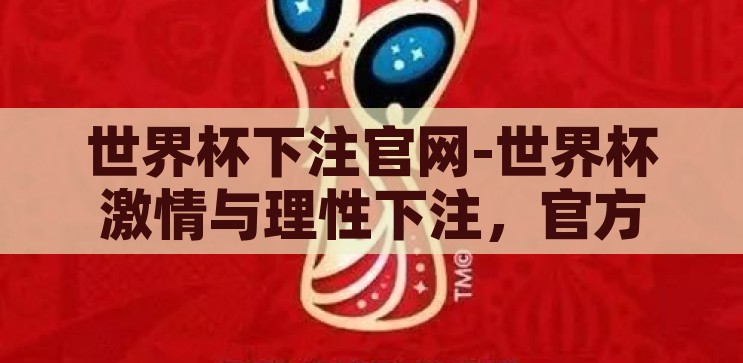 世界杯下注官网-世界杯激情与理性下注，官方平台的正确选择，世界杯激情与理性下注，官方平台的选择