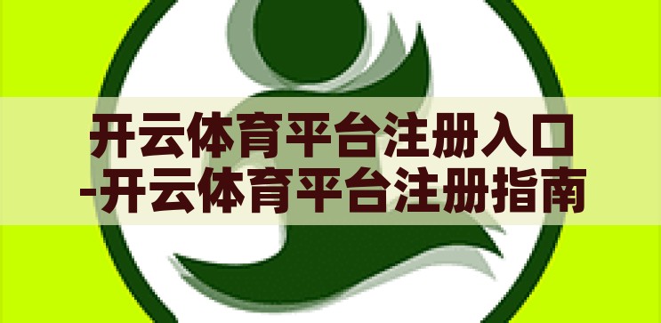 开云体育平台注册入口-开云体育平台注册指南，轻松开启您的在线体育娱乐之旅，开云体育平台注册指南，轻松开启您的在线体育娱乐之旅