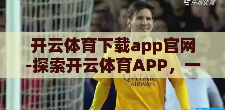 开云体育下载app官网-探索开云体育APP，一站式体育娱乐新体验，开云体育APP，一站式体育娱乐新体验的探索之旅