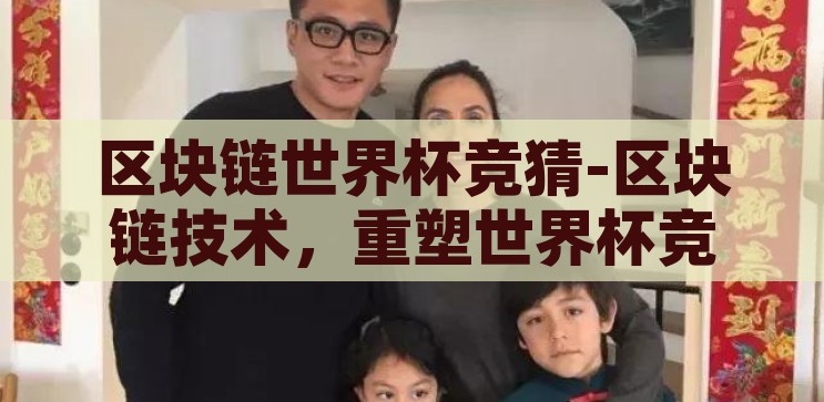 区块链世界杯竞猜-区块链技术，重塑世界杯竞猜的未来，区块链技术重塑世界杯竞猜，未来竞猜的革新之路
